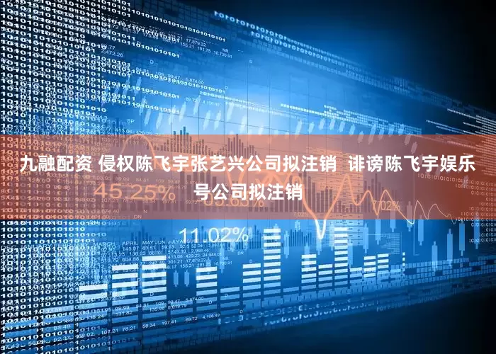 九融配资 侵权陈飞宇张艺兴公司拟注销  诽谤陈飞宇娱乐号公司拟注销