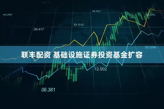 联丰配资 基础设施证券投资基金扩容