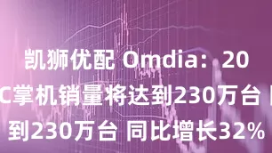 凯狮优配 Omdia：2025年全球PC掌机销量将达到230万台 同比增长32%