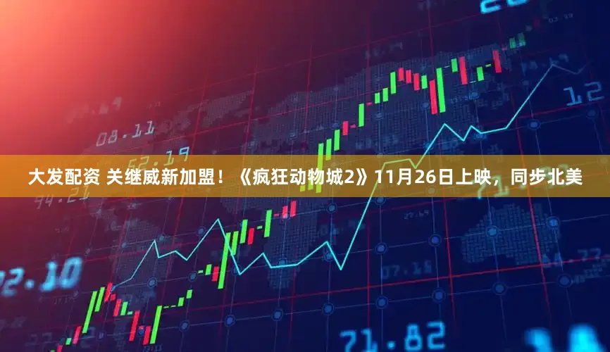 大发配资 关继威新加盟！《疯狂动物城2》11月26日上映，同步北美
