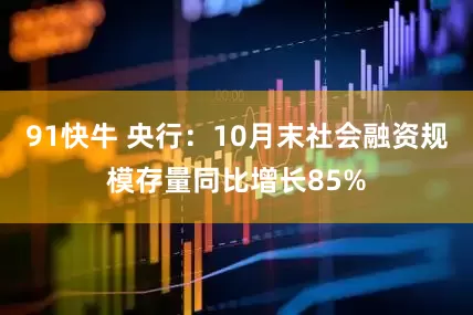 91快牛 央行：10月末社会融资规模存量同比增长85%