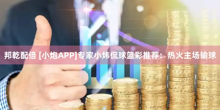 邦乾配倍 [小炮APP]专家小炜侃球篮彩推荐：热火主场输球