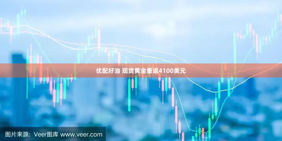 优配好油 现货黄金重返4100美元